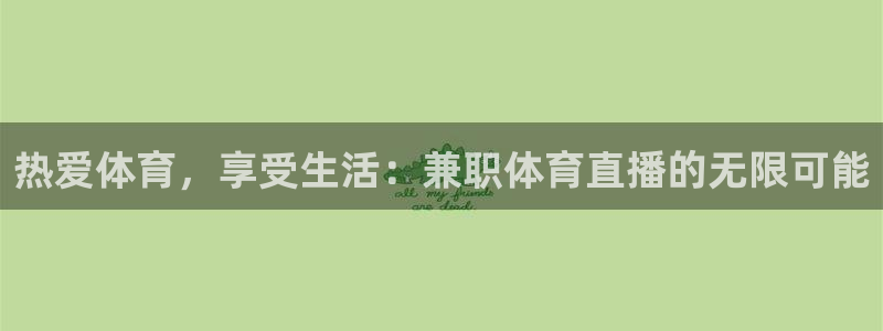 新球体育网球比分：热爱体育，享受生活：兼职体育直播的无限可能