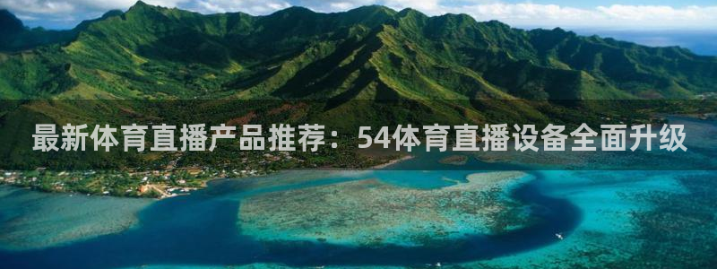 新球体育足球比分：最新体育直播产品推荐：54体育直播设备全面升级