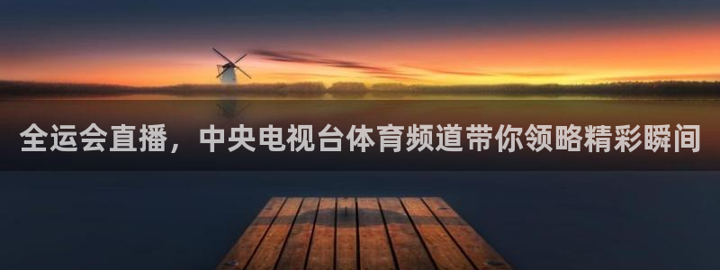 新球体育完整版：全运会直播，中央电视台体育频道带你领略精彩瞬间