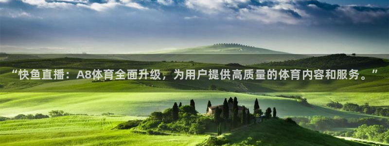 新球体育足球比分：“快鱼直播：A8体育全面升级，为用户提供高质量的体育内容和服务。”