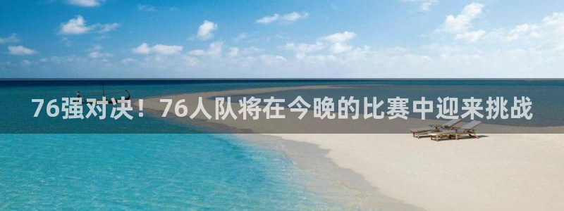 新体球即时比分新球体育：76强对决！76人队将在今晚的比赛中迎来挑战
