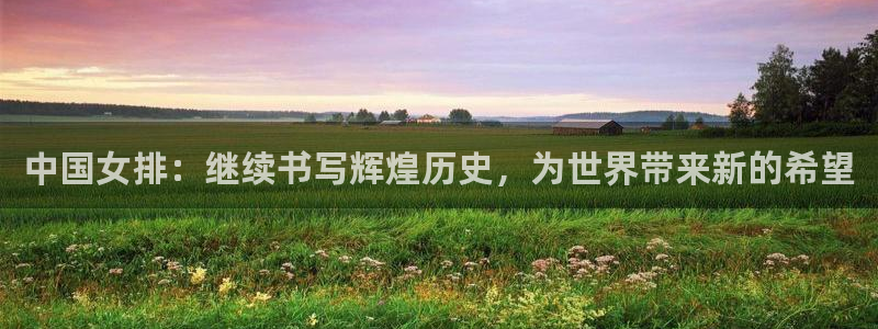 新球直播：中国女排：继续书写辉煌历史，为世界带来新的希望